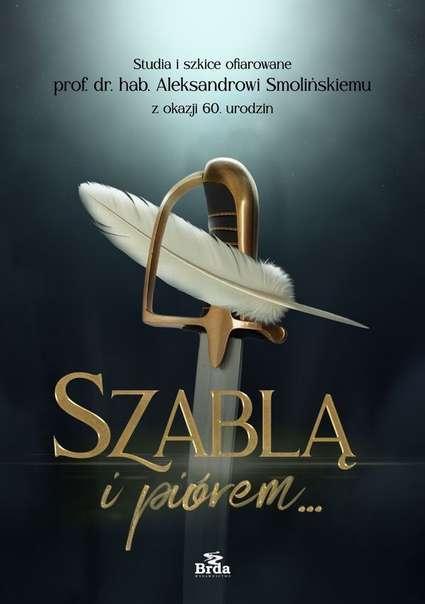 Szablą i piórem. Studia i szkice ofiarowane prof. dr. hab. Aleksandrowi Smolińskiemu z okazji 60. urodzin