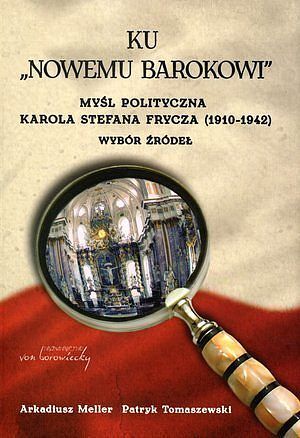 Ku „Nowemu barokowi”. Myśl polityczna Karola Stefana Frycza (1910-1942). Wybór źródeł
