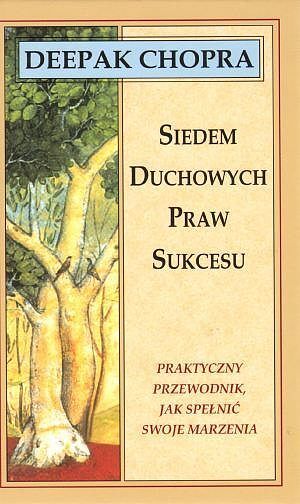 Siedem duchowych praw sukcesu. Praktyczny przewodnik, jak spełnić swoje marzenia