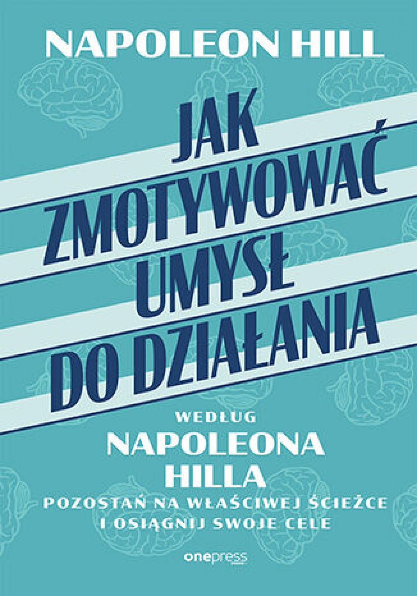 Jak zmotywować umysł do działania według Napoleona Hilla. Pozostań na właściwej ścieżce i osiągnij swoje cele (e-book)