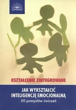 Jak wykształcić inteligencję emocjonalną Kształcenie zintegrowane 50 pomysłów ćwiczeń