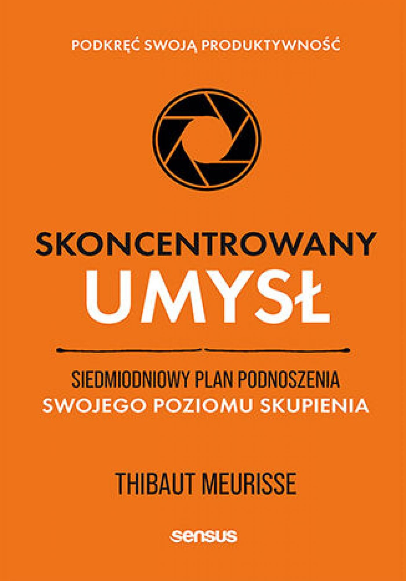 Skoncentrowany umysł. Siedmiodniowy plan podnoszenia swojego poziomu skupienia. Podkręć swoją produktywność (e-book)