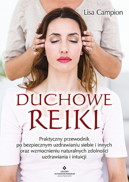 Duchowe reiki. Praktyczny przewodnik po bezpiecznym uzdrawianiu siebie i innych oraz wzmocnieniu naturalnych zdolności uzdrawiania i intuicji