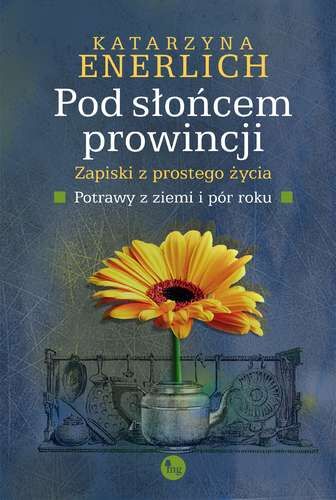 Pod słońcem prowincji zapiski z prostego życia potrawy z ziemi i pór roku