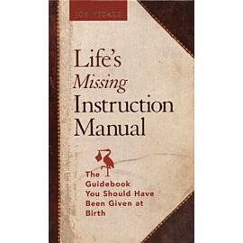 Life`s Missing Instruction Manual : The Guidebook You Should Have Been Given at Birth