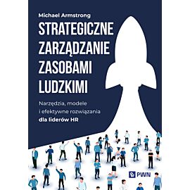Strategiczne zarządzanie zasobami ludzkimi. Narzędzia, modele i efektywne rozwiązania dla liderów HR
