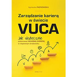 Zarządzanie karierą w świecie VUCA. Jak skutecznie pokierować własną karierą w niepewnym środowisku (e-book)