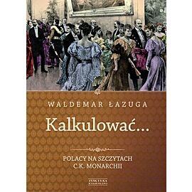Kalkulować. Polacy na szczytach c.k. monarchii