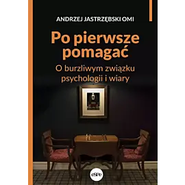 Po pierwsze pomagać. O burzliwym związku psychologii i wiary