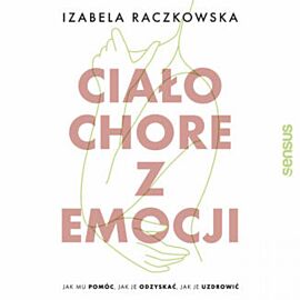 Ciało chore z emocji. Jak mu pomóc, jak je odzyskać, jak je uzdrowić (audiobook MP3)