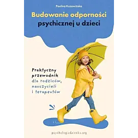 Budowanie odporności psychicznej u dzieci. Praktyczny przewodnik dla rodziców, nauczycieli i terapeutów