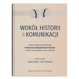 Wokół historii (i) komunikacji. Księga pamiątkowa dedykowana Profesorowi Włodzimierzowi Michowi z ok