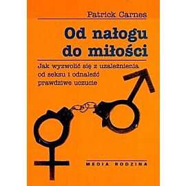 Od nałogu do miłości. Jak wyzwolić się od uzależnienia od seksu i odnaleźć prawdziwe uczucie