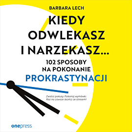 Kiedy odwlekasz i narzekasz... 102 sposoby na pokonanie prokrastynacji (audiobook MP3)