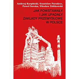 Jak powstawały i jak upadały zakłady przemysłowe w Polsce