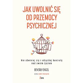 Jak uwolnić się od przemocy psychicznej. Nie obwiniaj się i odzyskaj kontrolę nad swoim życiem