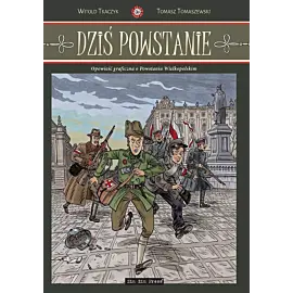 Dziś Powstanie. Opowieść graficzna o Powstaniu Wielkopolskim