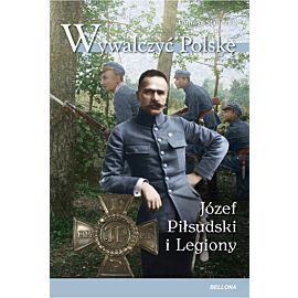 Wywalczyć Polskę. Józef Piłsudski. Legiony