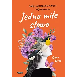 Jedno miłe słowo. Lekcje akceptacji, miłości i odpuszczania