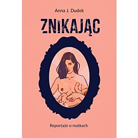 Znikając. Reportaże o matkach