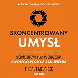 Skoncentrowany umysł. Siedmiodniowy plan podnoszenia swojego poziomu skupienia. Podkręć swoją produktywność (audiobook MP3)