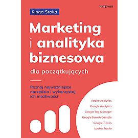 Marketing i analityka biznesowa dla początkujących. Poznaj najważniejsze narzędzia i wykorzystaj ich