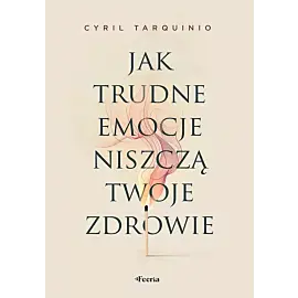Jak trudne emocje niszczą twoje zdrowie