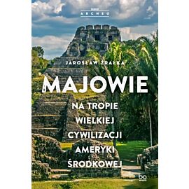 Majowie. Na tropie wielkiej cywilizacji Ameryki Środkowej