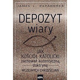 Depozyt wiary. Jak Kościół katolicki zachował autentyczną doktrynę wczesnych chrześcijan