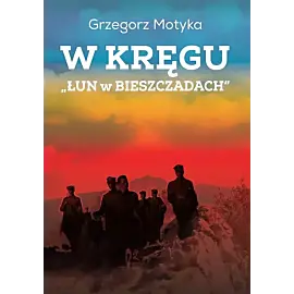 W kręgu „Łun w Bieszczadach” Szkice z najnowszej historii polskich Bieszczad