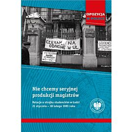 Nie chcemy seryjnej produkcji magistrów. Relacje o strajku studenckim w Łodzi 21 stycznia–18 lutego 1981 roku