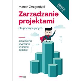 Zarządzanie projektami dla początkujących. Jak zmienić wyzwanie w proste zadanie. Wydanie III poszerzone (e-book)