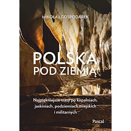 Polska pod ziemią. Najpiękniejsze trasy po kopalniach, jaskiniach, podziemiach miejskich i militarnych