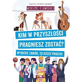 Wierszyki o zawodach. Kim w przyszłości pragniesz zostać? Wybierz zawód, to rzecz prosta!