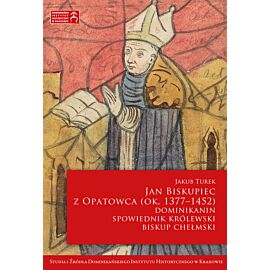 Jan Biskupiec z Opatowca OP (ok. 1377–1452). Dominikanin, spowiednik królewski, biskup chełmski (e-book)