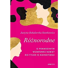 Różnorodne. O prawdziwym wizerunku kobiet nie tylko w marketingu