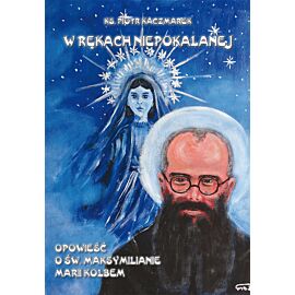 W rękach Niepokalanej - Opowieść o św. Maksymilianie Marii Kolbem