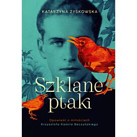Szklane ptaki. Opowieść o miłościach Krzysztofa Kamila Baczyńskiego (barwione brzegi)