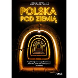 Polska pod ziemią. Najpiękniejsze trasy po kopalniach, jaskiniach, podziemiach miejskich i militarnych