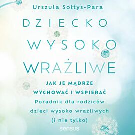 Dziecko wysoko wrażliwe. Jak je mądrze wychować i wspierać (audiobook MP3)