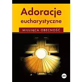 Adoracje eucharystyczne. Miłująca obecność