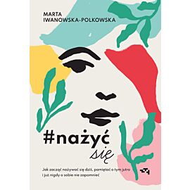 Nażyć się. Jak zacząć nażywać się od dziś, pamiętać o tym jutro i już nigdy o sobie nie zapomnieć