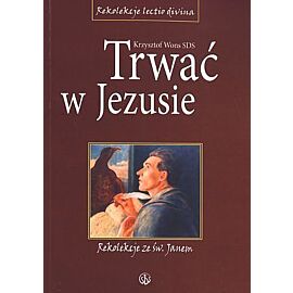 Trwać w Jezusie. Rekolekcje ze św. Janem