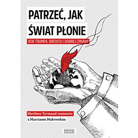 Patrzeć, jak świat płonie. Rok Trumpa, Brexitu i Dobrej Zmiany