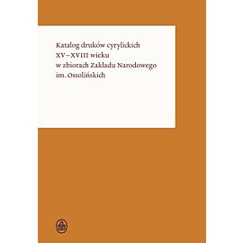 Katalog druków cyrylickich XV–XVIII wieku w zbiorach Zakładu Narodowego im. Ossolińskich