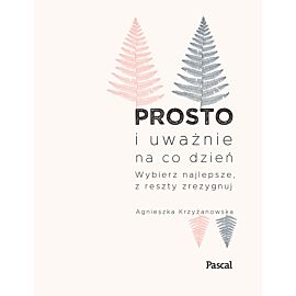 Prosto i uważnie na co dzień wybierz najlepsze z reszty zrezygnuj