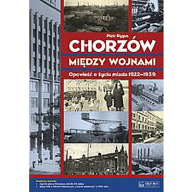 Chorzów między wojnami Opowieść o życiu miasta 1922-1939