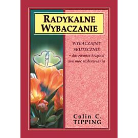 Radykalne wybaczanie wybaczajmy skutecznie darowanie krzywd ma moc uzdrawiania