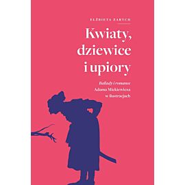 Kwiaty, dziewice i upiory. Ballady i romanse Adama Mickiewicza w ilustracjach