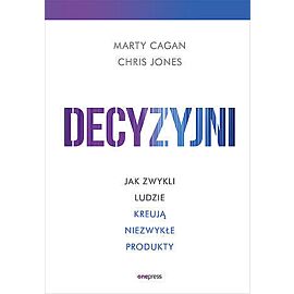 Decyzyjni. Jak zwykli ludzie kreują niezwykłe produkty